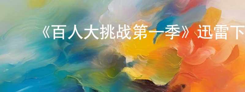 陈东坡发布《百人大挑战第一季》迅雷下载/在线观看-选秀综艺-美剧天堂